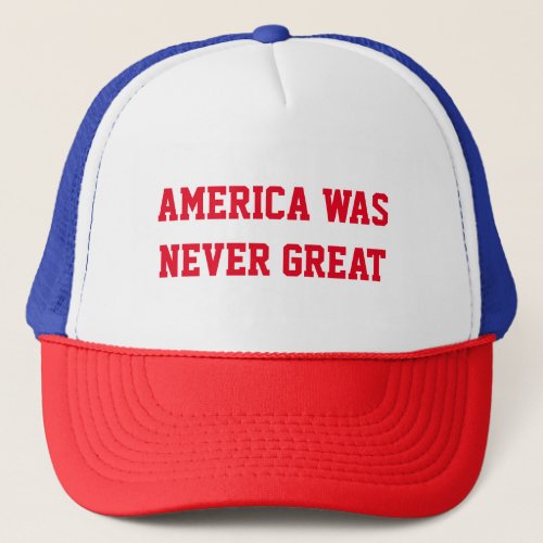 AMERICA WAS NEVER GREAT TRUCKER HAT