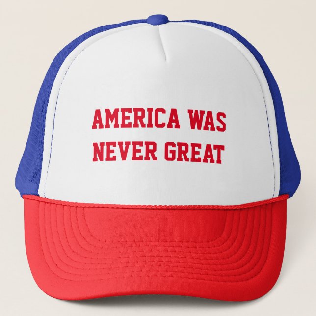 AMERICA WAS NEVER GREAT TRUCKER HAT (Front)