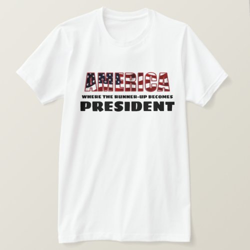 America Where the Runner Up Becomes President T T_Shirt