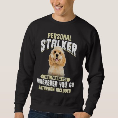 American Cocker Spaniel Personal Stalker I Will Fo Sweatshirt