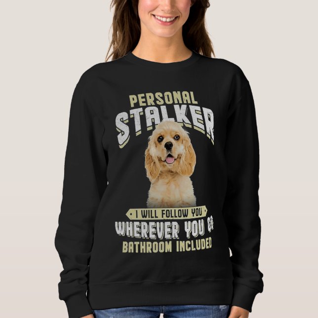 American Cocker Spaniel Personal Stalker I Will Fo Sweatshirt (Front)