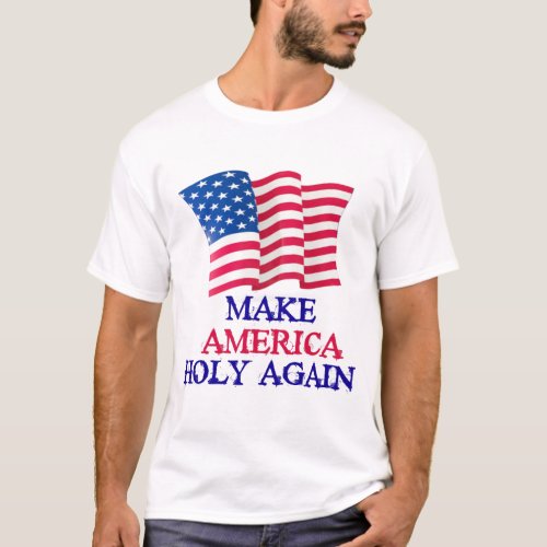 American Flag MAKE AMERICA HOLY AGAIN T_Shirt