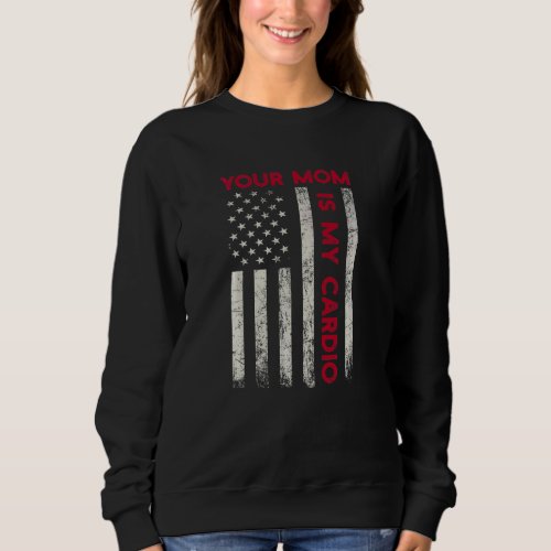 American Flag  Saying Your Mom Is My Cardio Sweatshirt