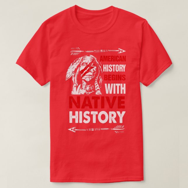 American History Begins With Native History Proud  T-Shirt (Design Front)
