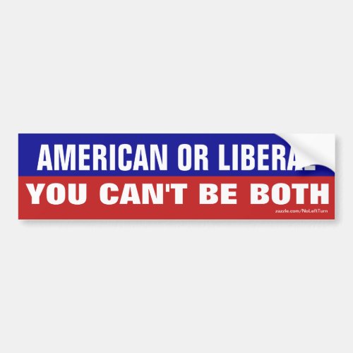 American or Liberal _ You Cant Be Both Bumper Sticker