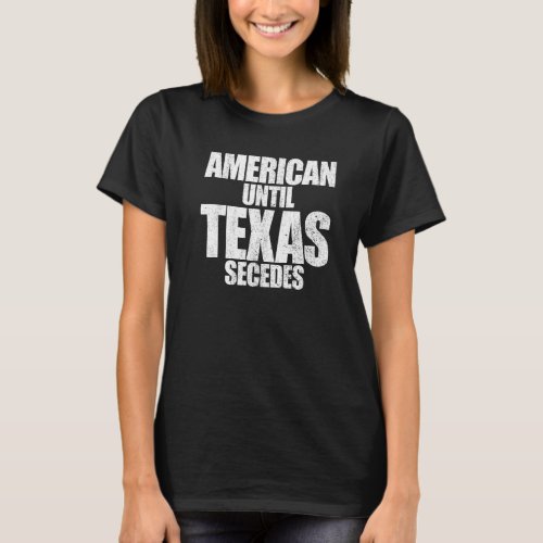 American Until Texas Secedes Proud Texan Texas Exi T_Shirt