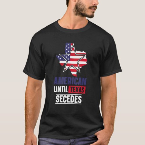 American Until Texas Secedes Sayings Patriotic Pri T_Shirt