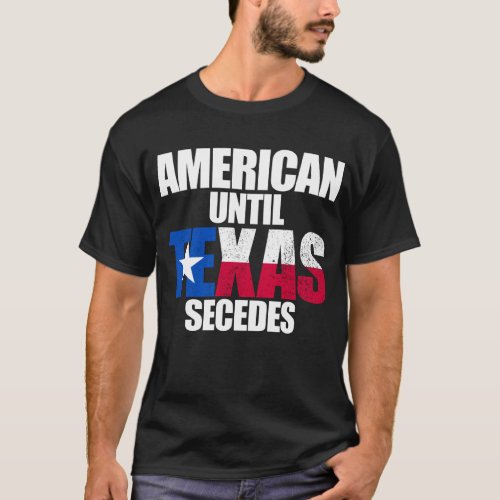American Until Texas Secedes Texas State Secede T_Shirt