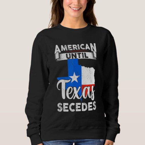 American Until Texas Secedes Usa Flag 4th Of July  Sweatshirt