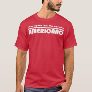 Americano coffee I like my men T-Shirt
