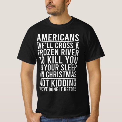 Americans Well cross a frozen river to kill you i T_Shirt