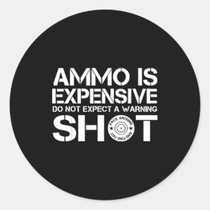 Ammo Is Expensive Do Not Expect A Warning Shot Classic Round Sticker