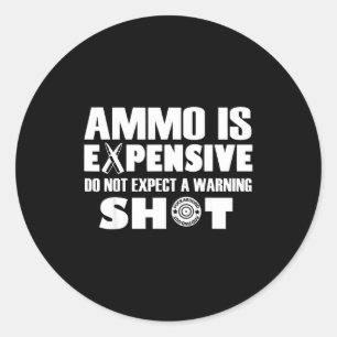 Ammo Is Expensive Don't Expect A Warning Shot Classic Round Sticker