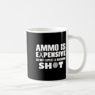 Ammo Is Expensive Don't Expect A Warning Shot  Coffee Mug