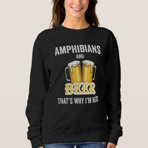 Amphibians And Beer Thats Why Im Here   Sweatshirt