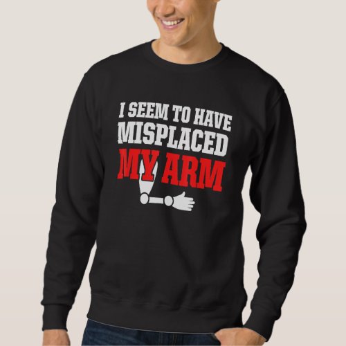 Amputee Humor Misplaced Arm Funny Recovery 1 Sweatshirt