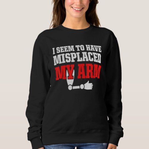 Amputee Humor Misplaced Arm Funny Recovery 1 Sweatshirt