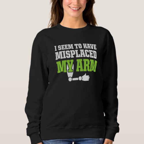 Amputee Humor Misplaced Arm Funny Recovery  1 Sweatshirt