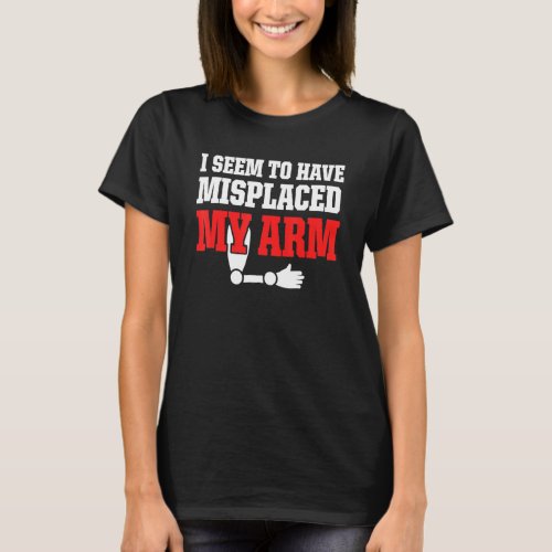 Amputee Humor Misplaced Arm Funny Recovery 1 T_Shirt