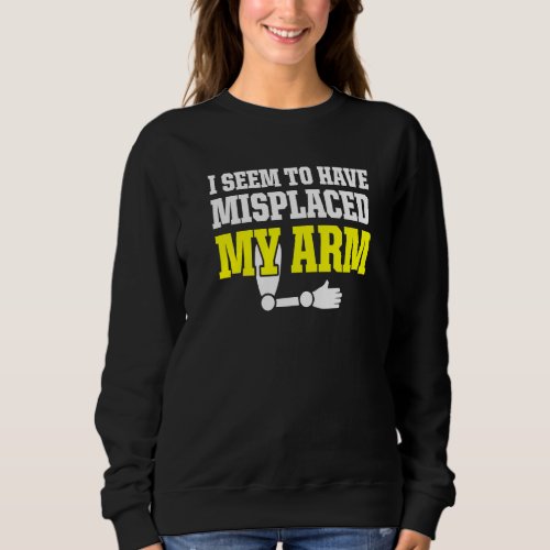 Amputee Humor Misplaced Arm Funny Recovery  2 Sweatshirt