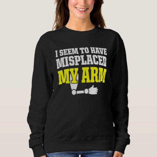Amputee Humor Misplaced Arm Funny Recovery 2 Sweatshirt