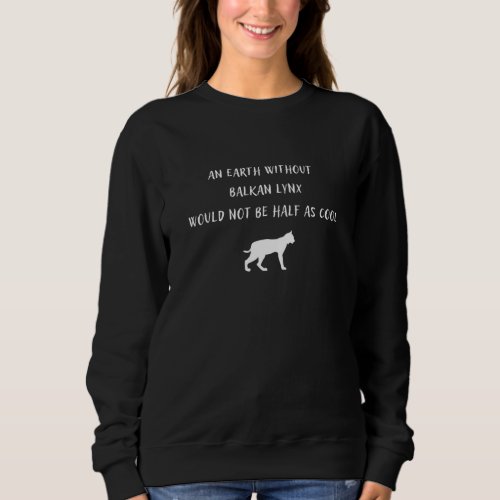 An Earth Without Balkan Lynx Would Not Be Half As  Sweatshirt