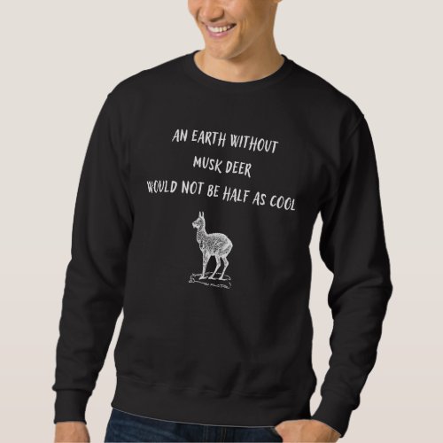 An Earth Without Musk Deer Would Not Be Half As Co Sweatshirt