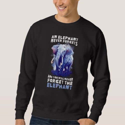 An Elephant Never Forgets You Never Forget The Ele Sweatshirt