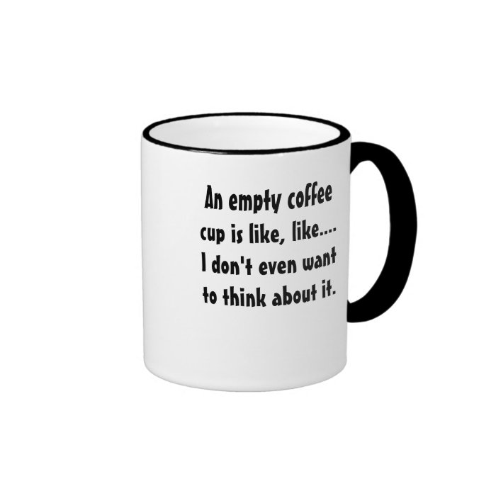 An empty coffee cup is like, like.mug