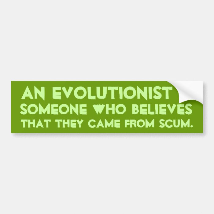 An Evolutionist believes that they came scum Bumper Stickers