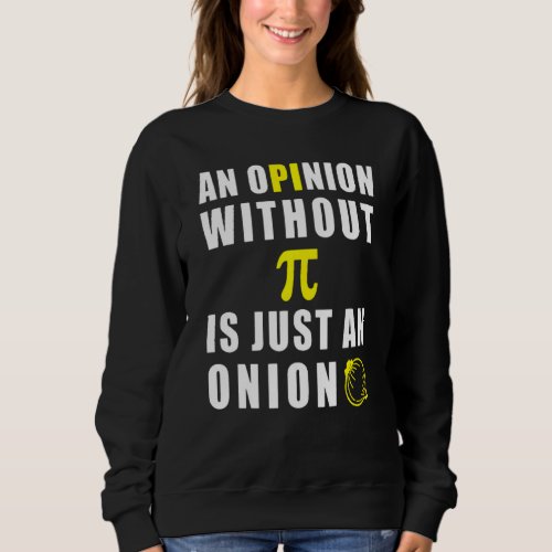 An Opinion Without Pi Is Just An Onion 3 14 Mathem Sweatshirt