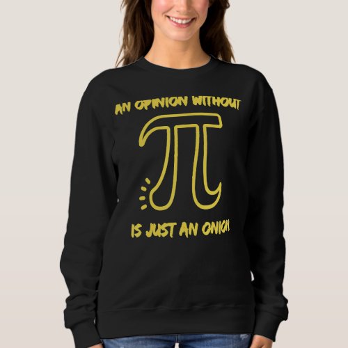 An Opinion Without Pi Is Just An Onion  Math Teach Sweatshirt