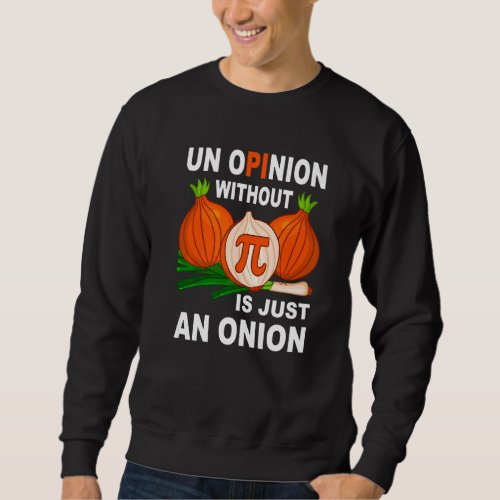 An Opinion Without Pi Is Just An Onion  Math Teach Sweatshirt