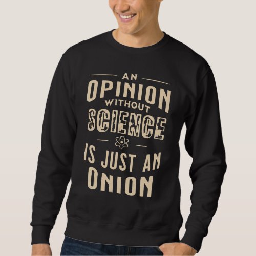 An Opinion Without Science Is Just An Onion  Teach Sweatshirt