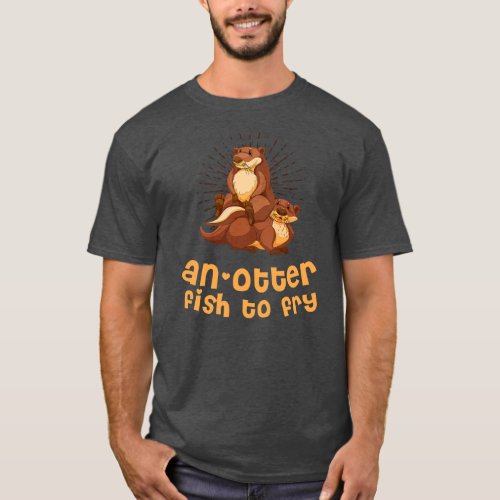 An Otter Fish to Fry Foodie Otter Lover Food T_Shirt