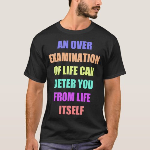 An over examination of life can deter you from lif T_Shirt