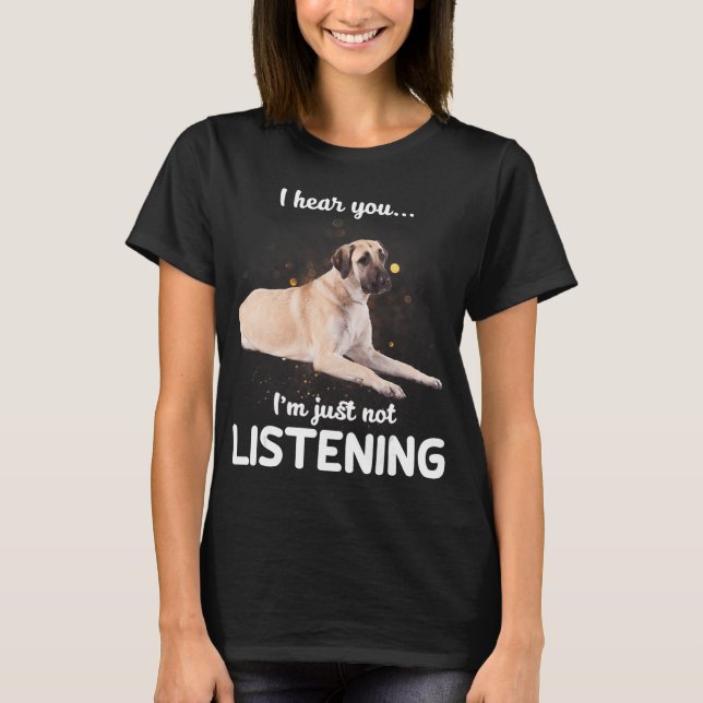 Anatolian Shepherd Dog I hear you not listening T- T-Shirt (Front)