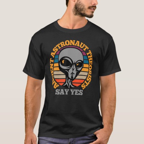 Ancient Astronaut Theorist Say Yes Funny Scary Ali T_Shirt