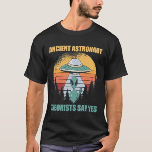 Ancient Astronaut Theorists Say Yes Alien Theory T_Shirt