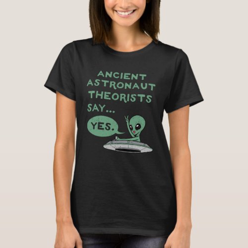Ancient Astronaut Theorists Say Yes Alien UFO Oute T_Shirt