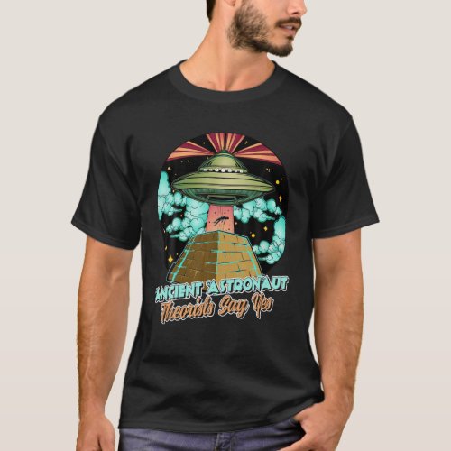 Ancient Astronaut Theorists Say Yes Old Pyramid Fu T_Shirt