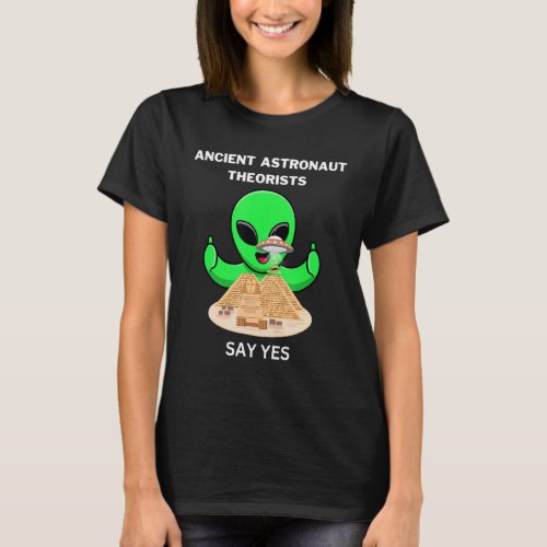 Ancient Egyptian Astronaut Theorists Say Yes Ancie T_Shirt