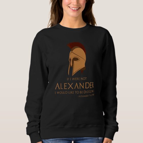 Ancient Greek Quote  Alexander The Great To Diogen Sweatshirt