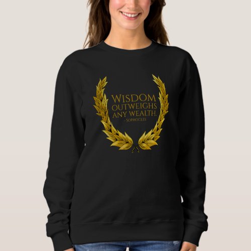 Ancient Greek Quote Wisdom Outweighs Any Wealth So Sweatshirt