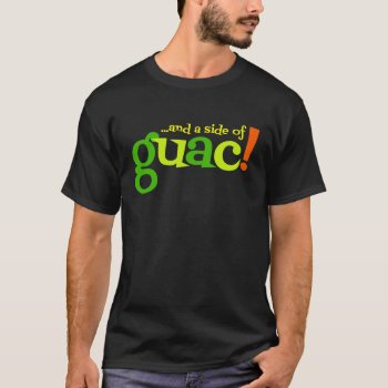 And A Side Of Guac! - Funny Guacamole Mexican Food T-shirt by SmokyKitten at Zazzle