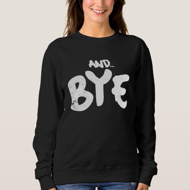 AND BYE  SIMPLE BOLD MESSAGE  DISTRESSED DESIGN SWEATSHIRT (Front)