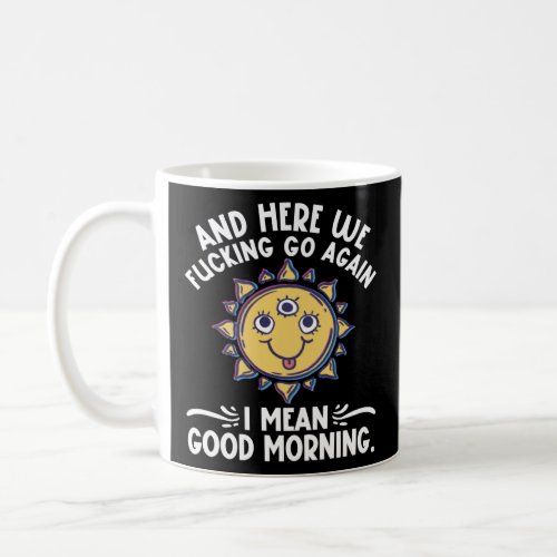 And Here We F cking Go Again I Mean Good Morning   Coffee Mug