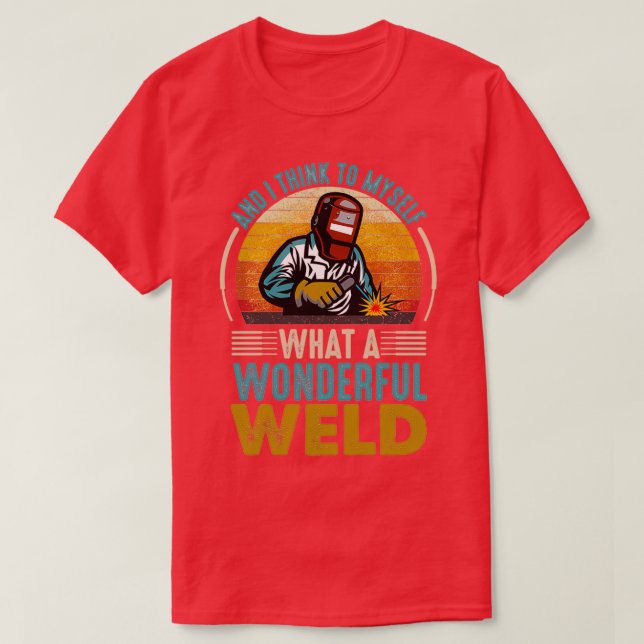 and I think to myself what a wonderful weld 2 T-Shirt (Design Front)