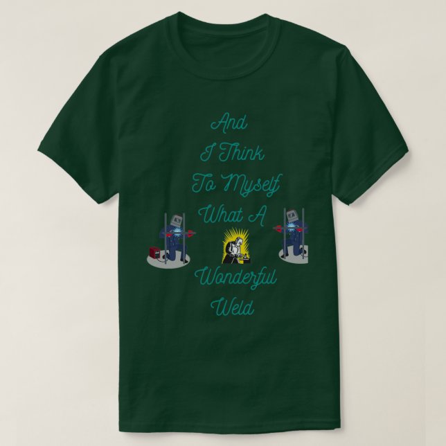 And I Think To Myself What A Wonderful Weld 5 T-Shirt (Design Front)