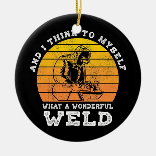 And I think to myself what a wonderful weld Ceramic Ornament